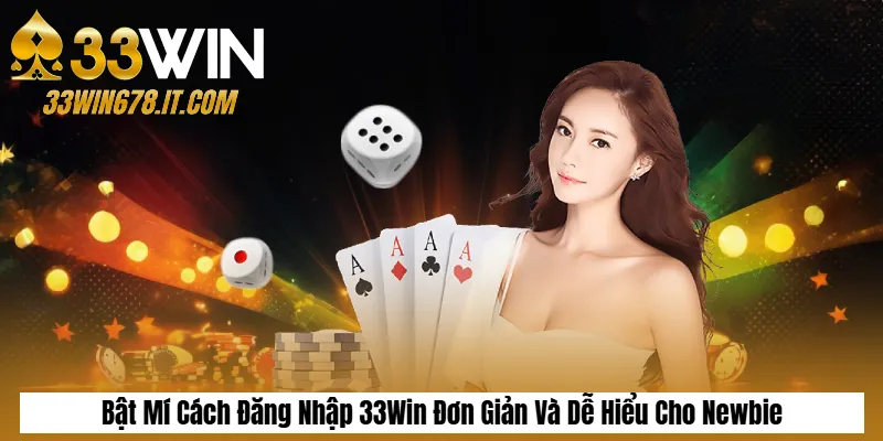 Bật Mí Cách Đăng Nhập 33Win Đơn Giản Và Dễ Hiểu Cho Newbie