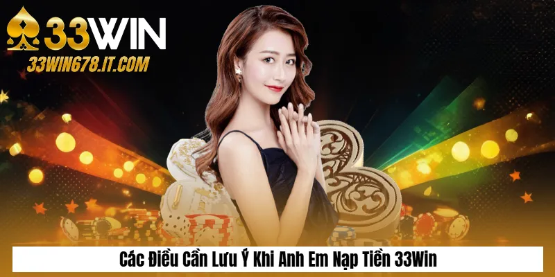 Các Điều Cần Lưu Ý Khi Anh Em Nạp Tiền 33Win