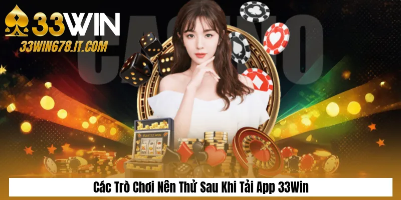 Nạp Tiền 33Win Nhanh Chóng – Hướng Dẫn Chi Tiết Từ A–Z 6 Các Trò Chơi Nên Thử Sau Khi Tải App 33Win