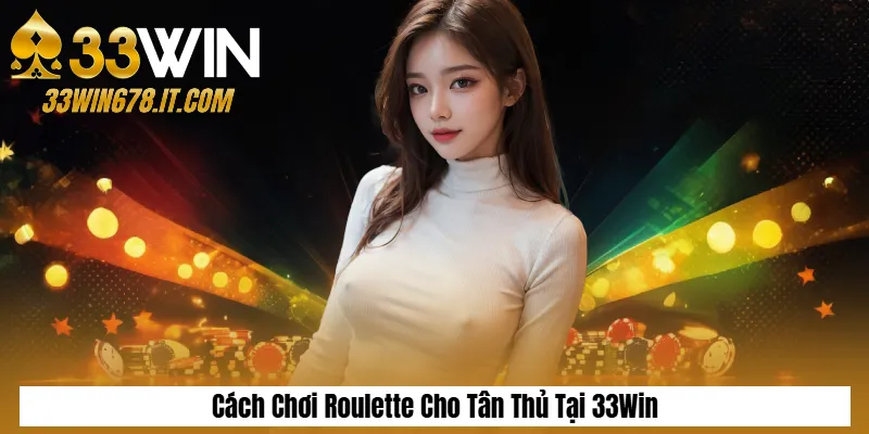 Cách Chơi Roulette Cho Tân Thủ Tại 33Win