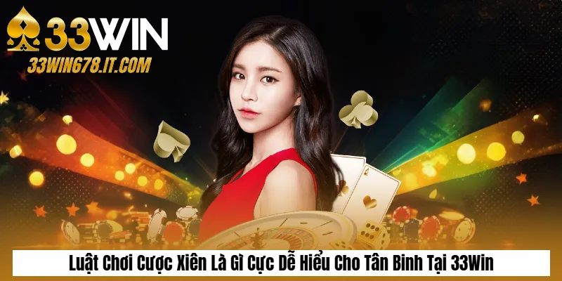 Luật Chơi Cược Xiên Là Gì Cực Dễ Hiểu Cho Tân Binh Tại 33Win
