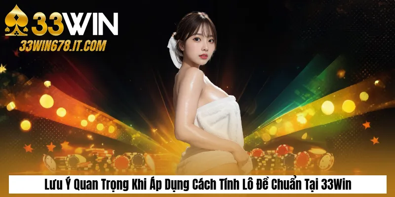Lưu Ý Quan Trọng Khi Áp Dụng Cách Tính Lô Đề Chuẩn Tại 33Win