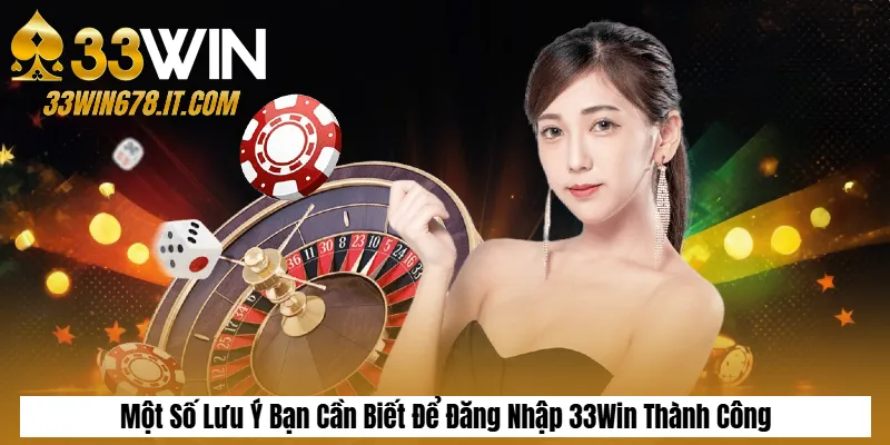 Một Số Lưu Ý Bạn Cần Biết Để Đăng Nhập 33Win Thành Công