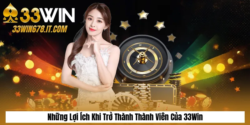 Những Lợi Ích Khi Trở Thành Thành Viên Của 33Win