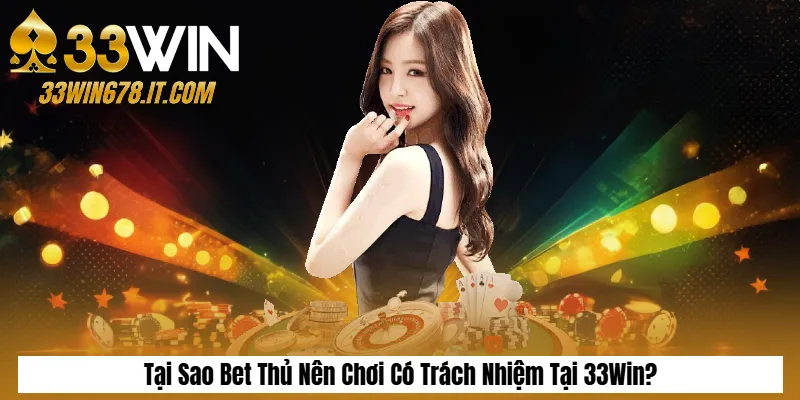 Tại Sao Bet Thủ Nên Chơi Có Trách Nhiệm Tại 33Win?