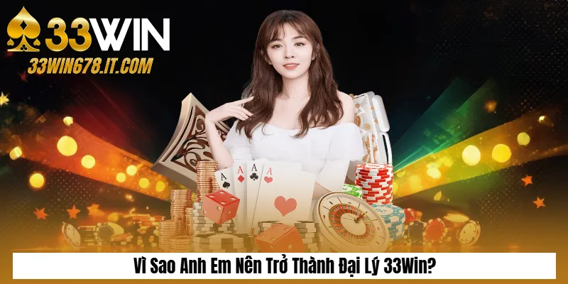 Vì Sao Anh Em Nên Trở Thành Đại Lý 33Win?